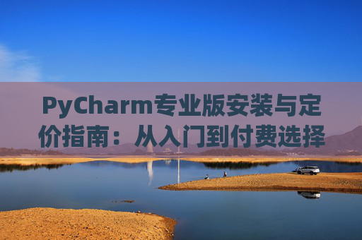 PyCharm专业版安装与定价指南：从入门到付费选择